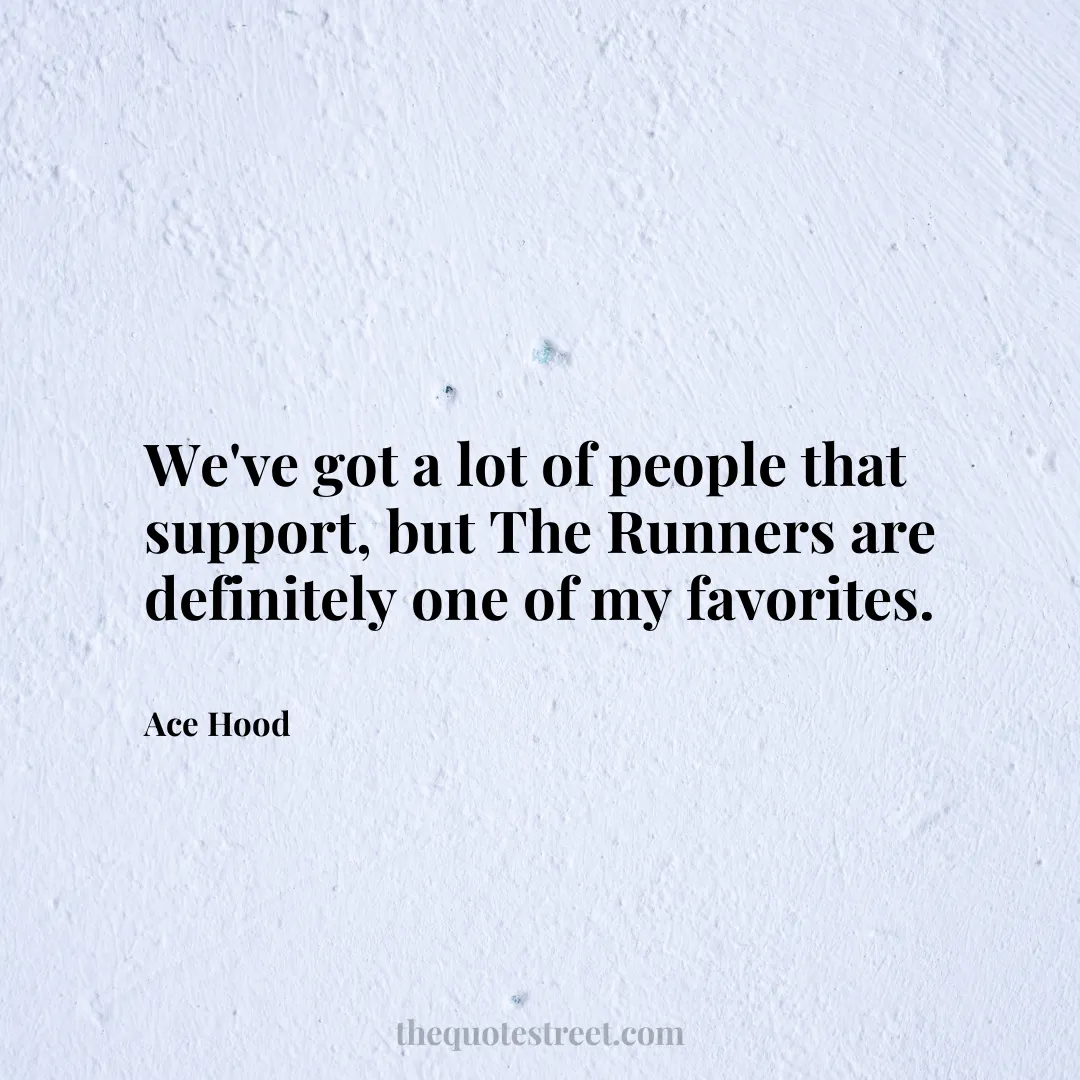 We've got a lot of people that support