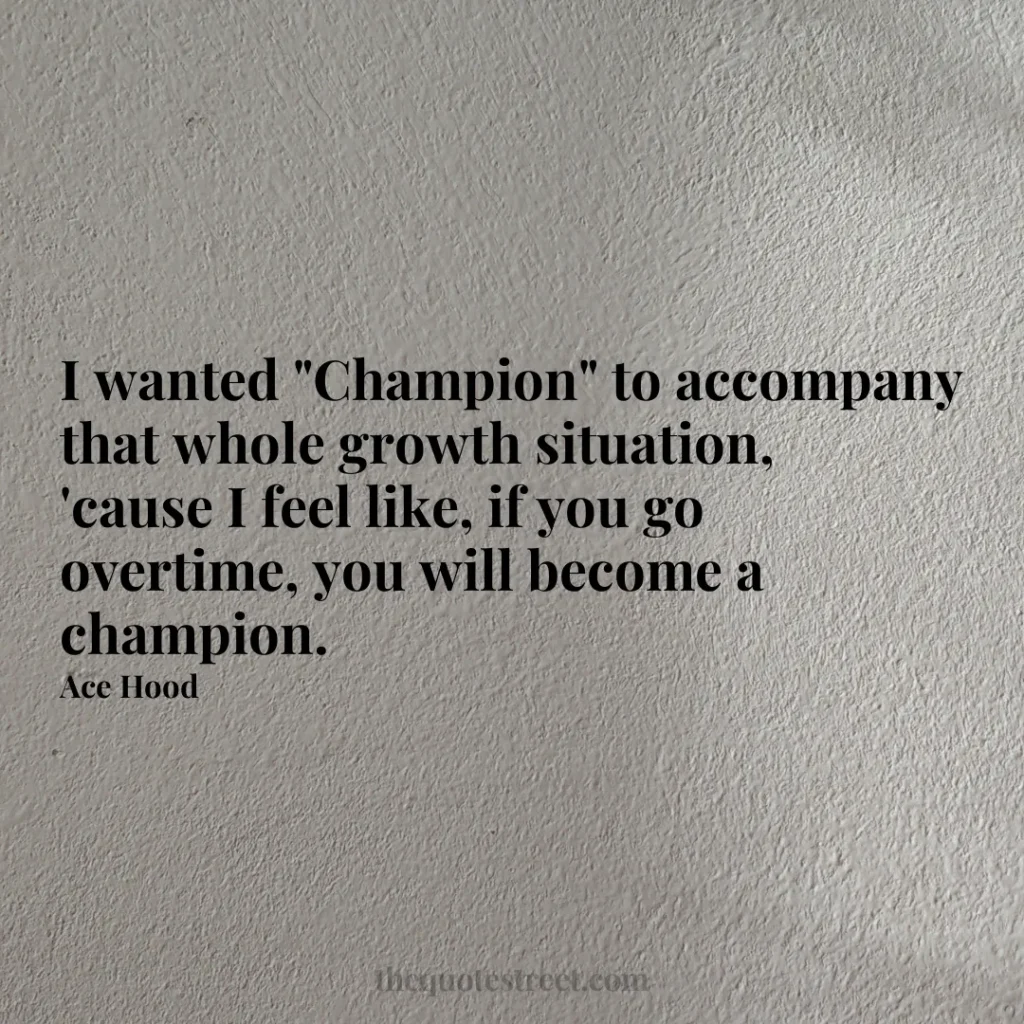I wanted "Champion" to accompany that whole growth situation