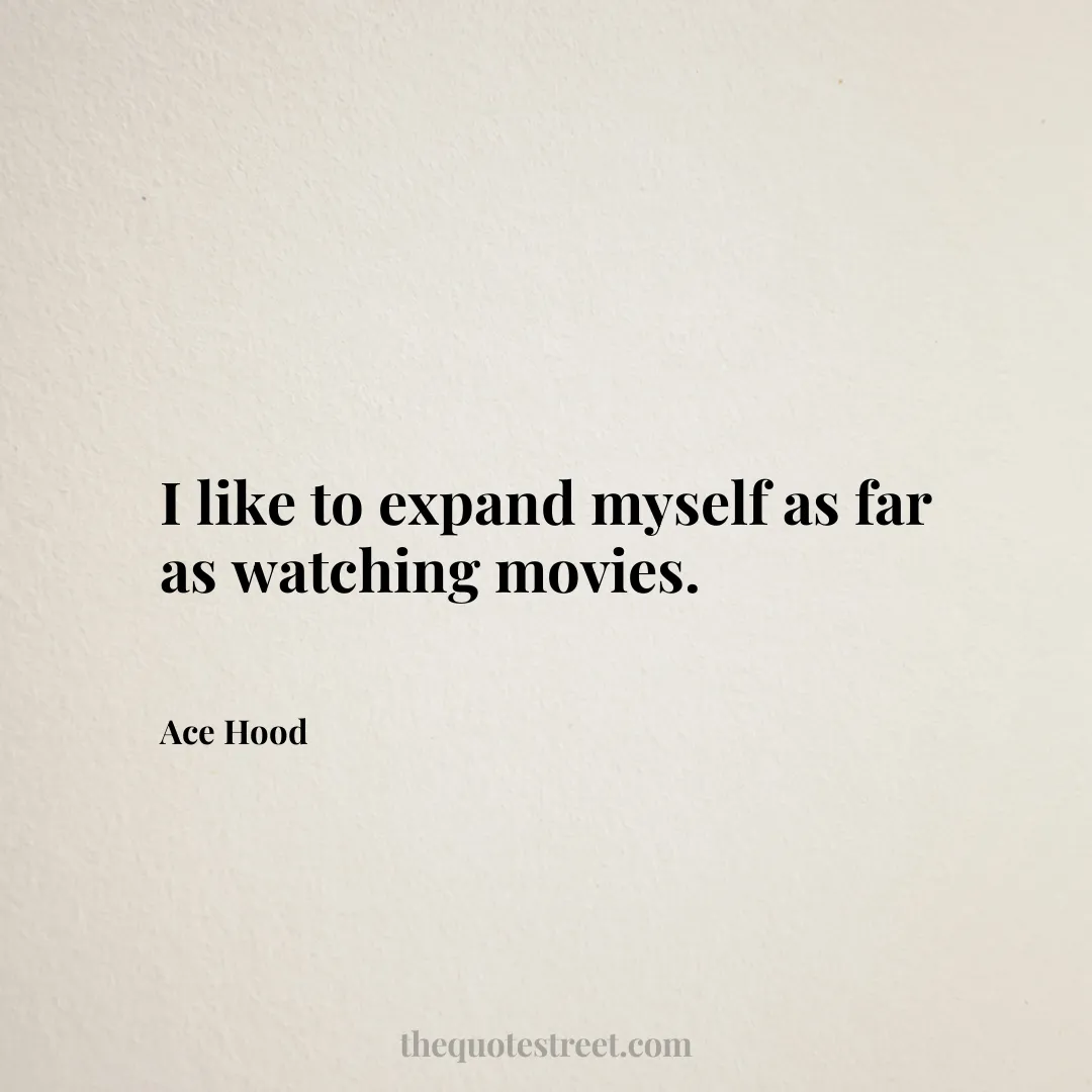 I like to expand myself as far as watching movies. - Ace Hood