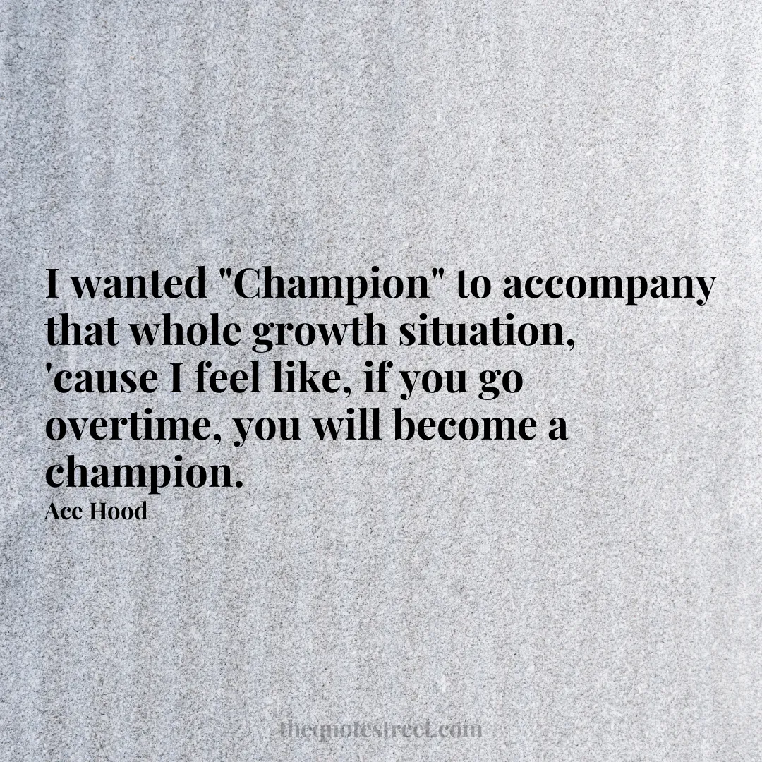 I wanted "Champion" to accompany that whole growth situation