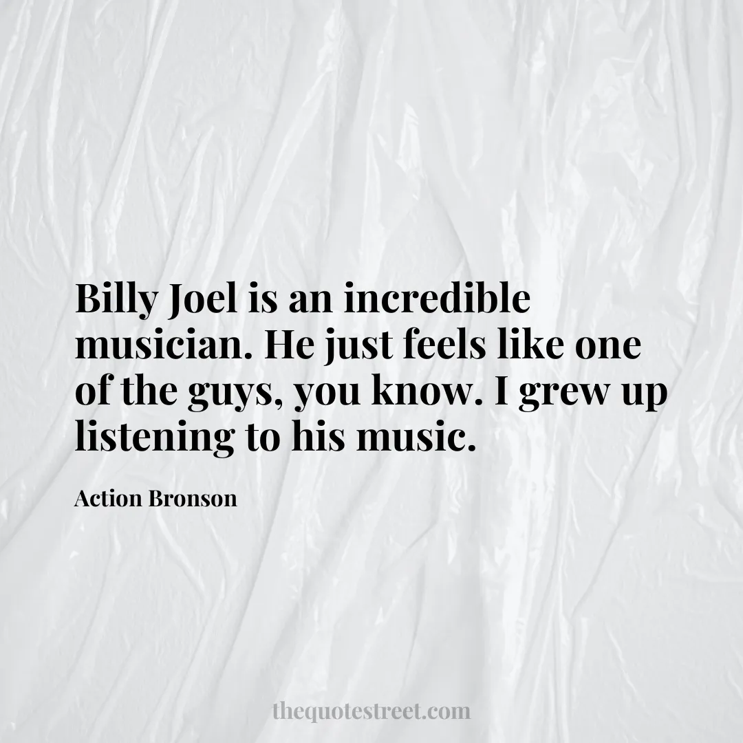 Billy Joel is an incredible musician. He just feels like one of the guys