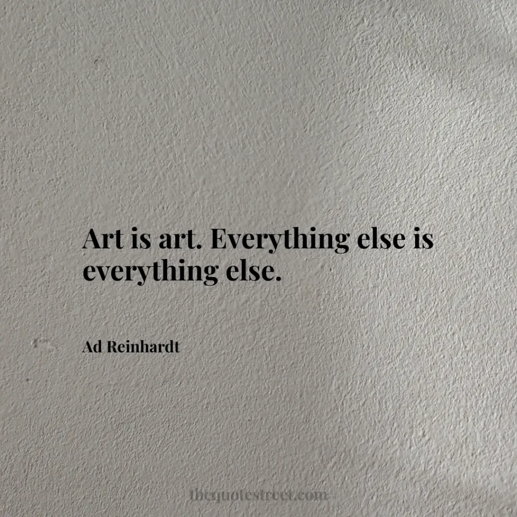 Art is art. Everything else is everything else. - Ad Reinhardt