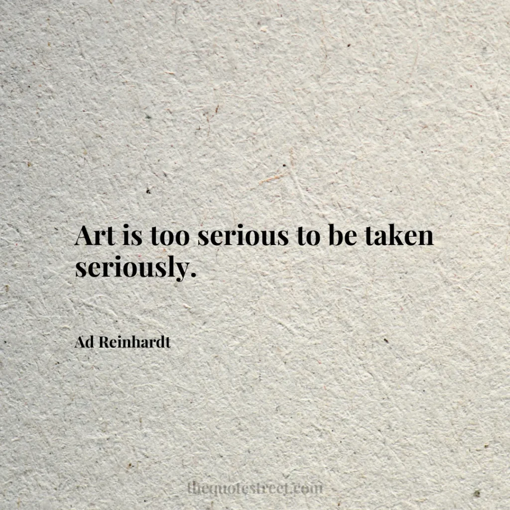 Art is too serious to be taken seriously. - Ad Reinhardt