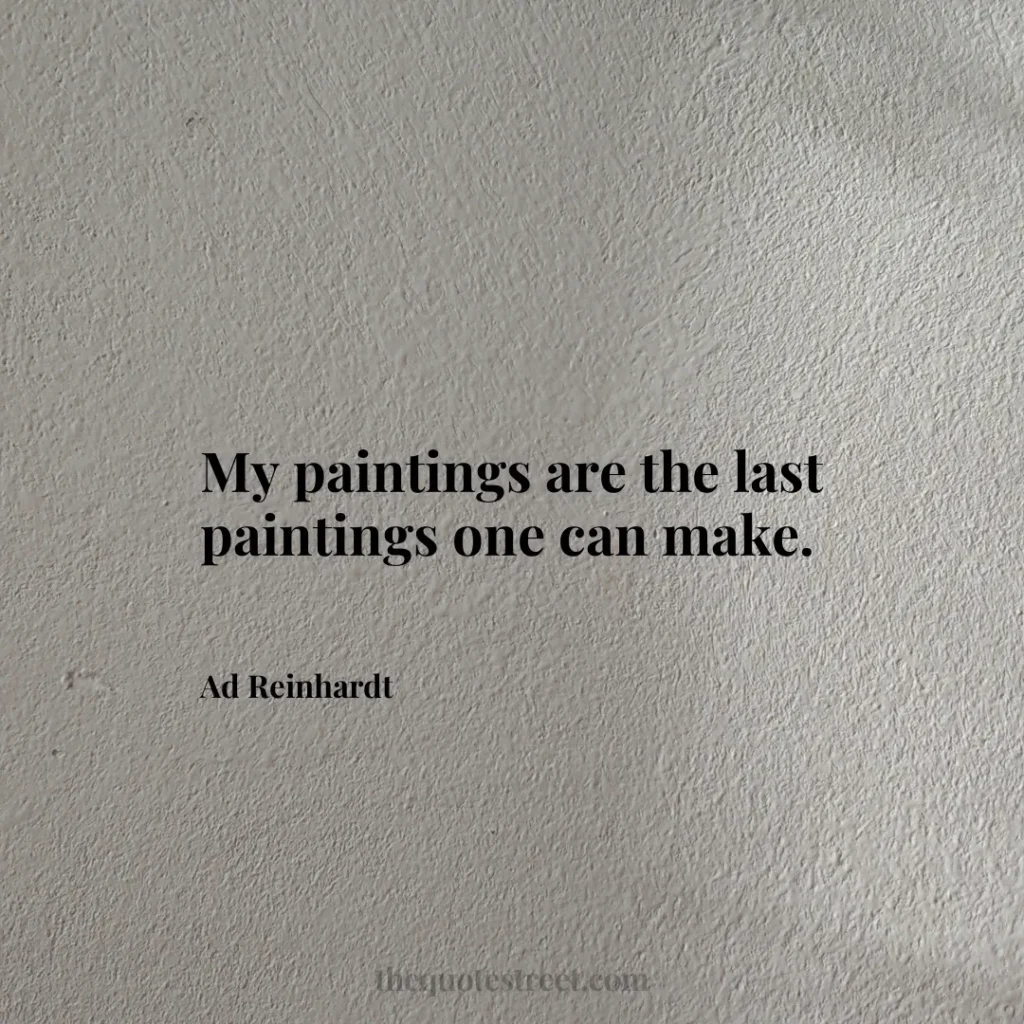 My paintings are the last paintings one can make. - Ad Reinhardt