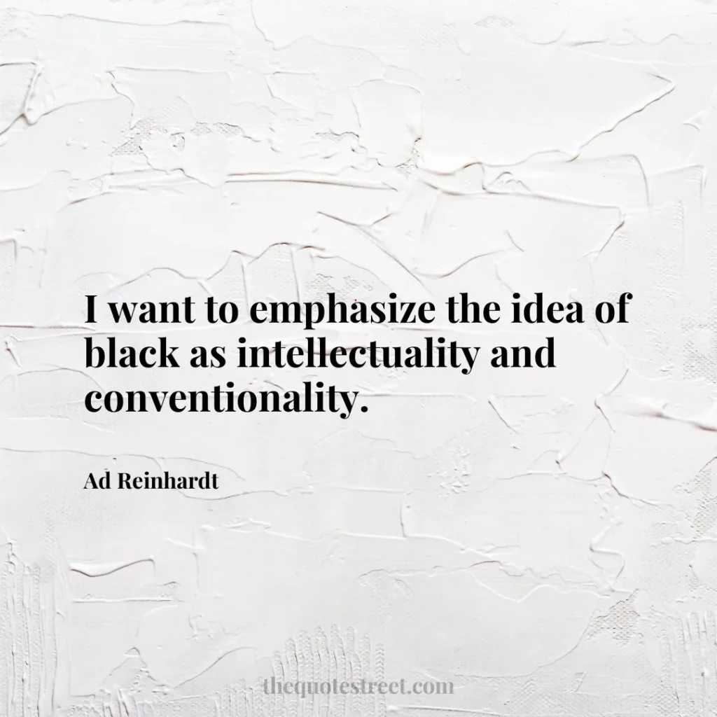 I want to emphasize the idea of black as intellectuality and conventionality. - Ad Reinhardt