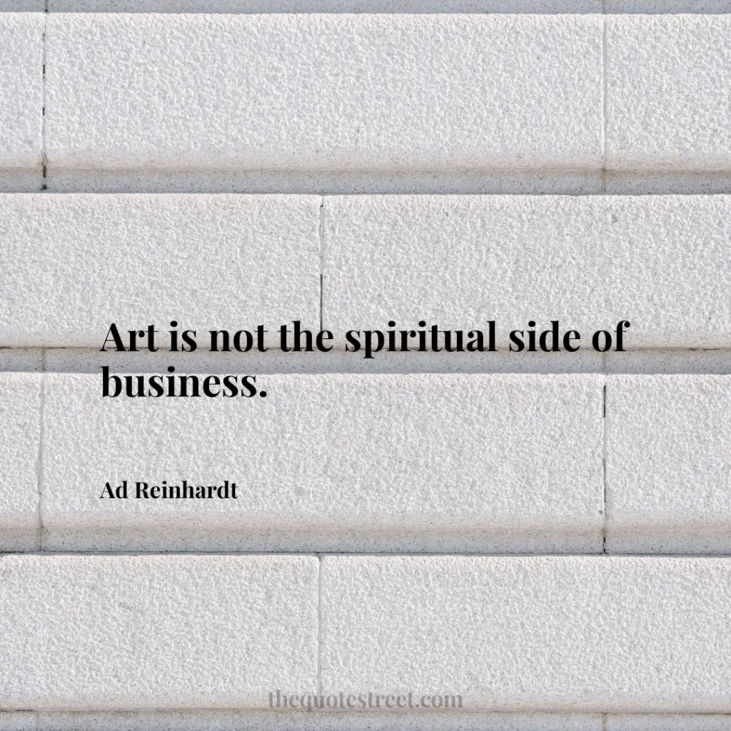 Art is not the spiritual side of business. - Ad Reinhardt