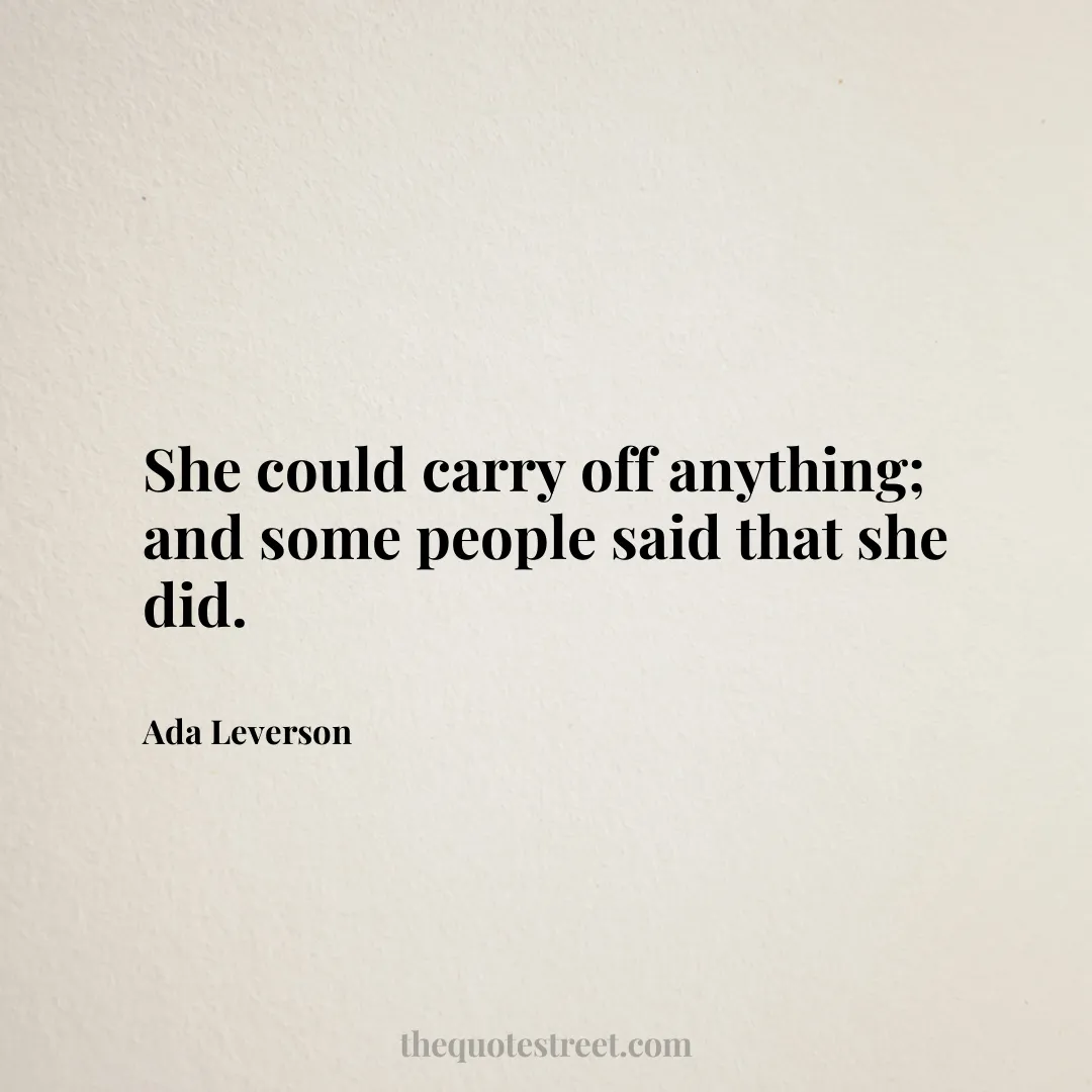 She could carry off anything; and some people said that she did. - Ada Leverson
