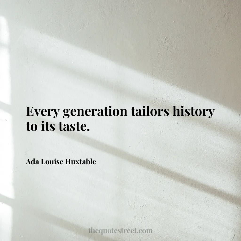 Every generation tailors history to its taste. - Ada Louise Huxtable