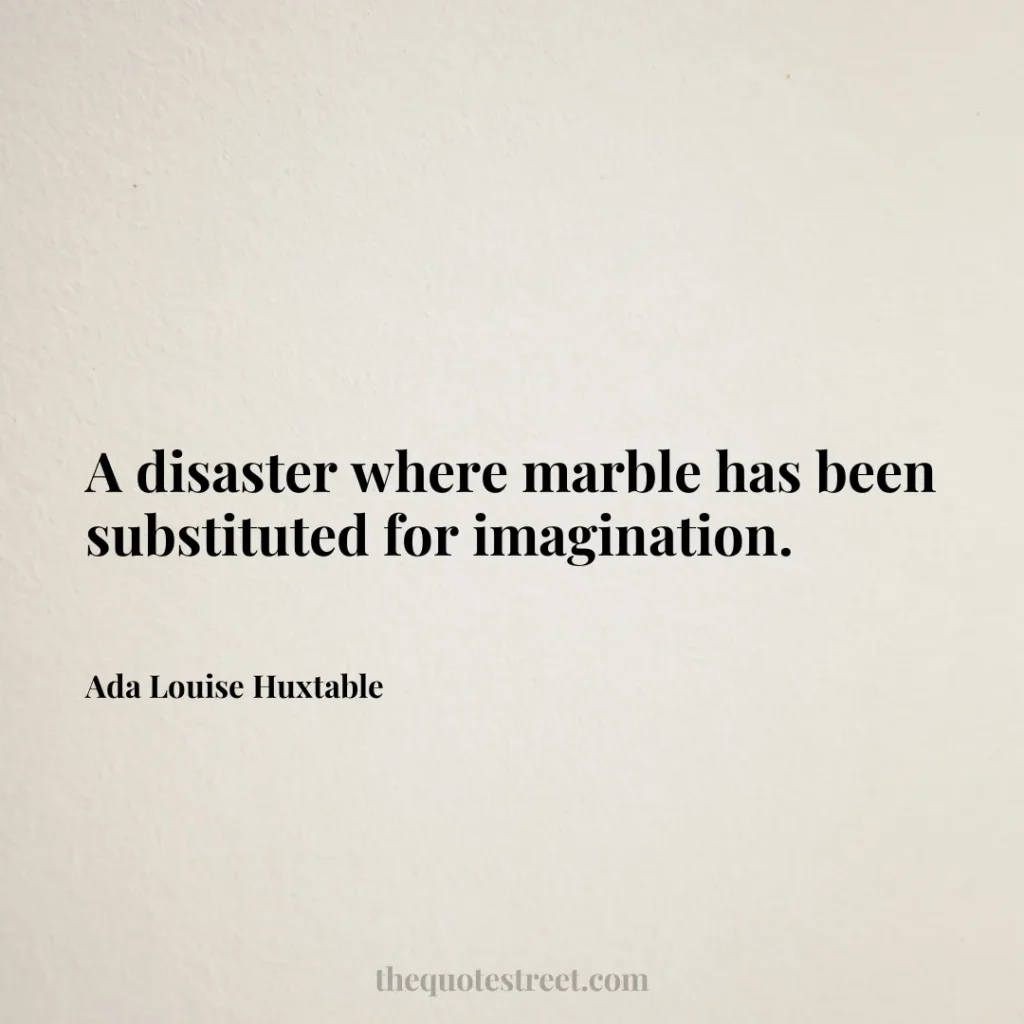 A disaster where marble has been substituted for imagination. - Ada Louise Huxtable