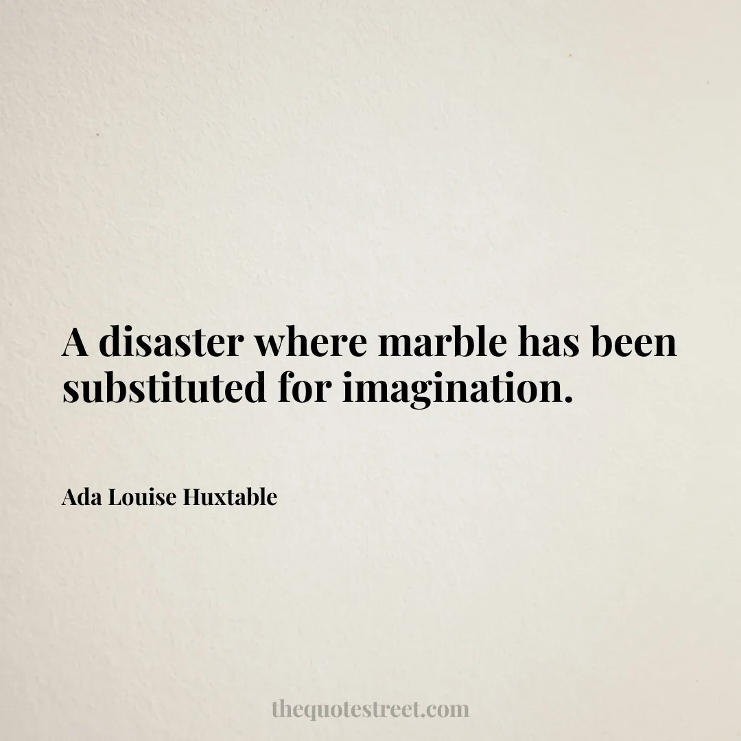 A disaster where marble has been substituted for imagination. - Ada Louise Huxtable