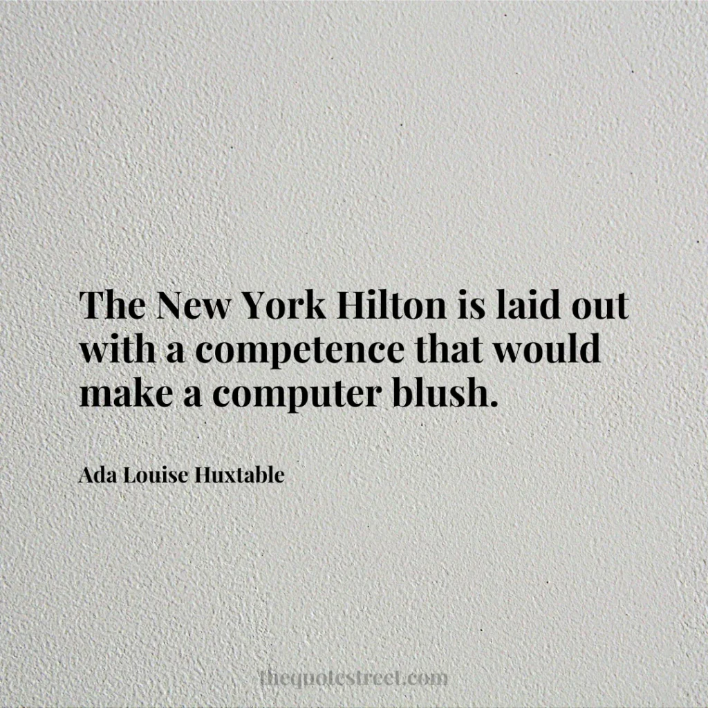The New York Hilton is laid out with a competence that would make a computer blush. - Ada Louise Huxtable