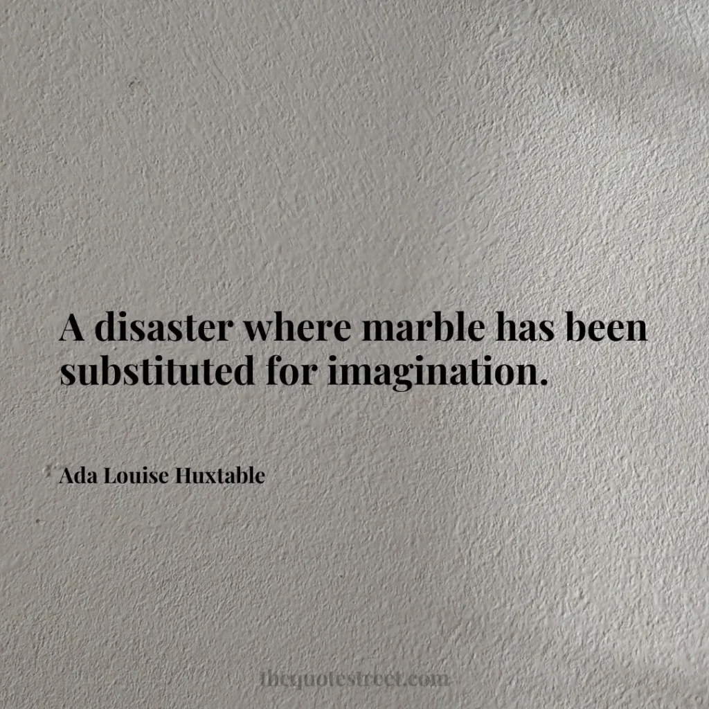 A disaster where marble has been substituted for imagination. - Ada Louise Huxtable