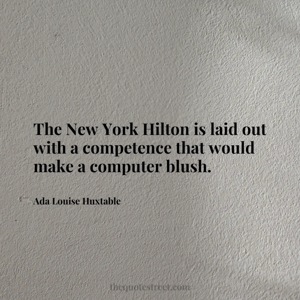 The New York Hilton is laid out with a competence that would make a computer blush. - Ada Louise Huxtable
