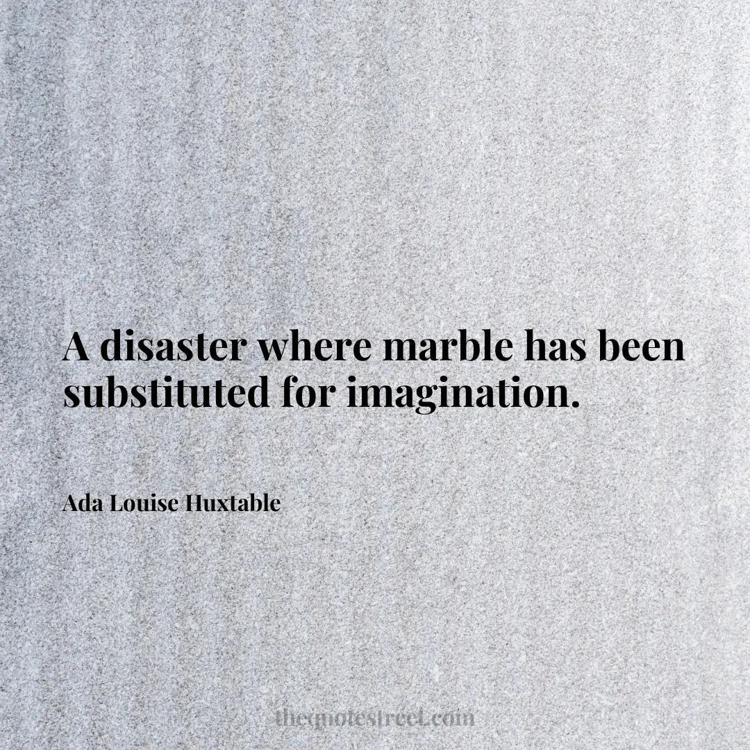 A disaster where marble has been substituted for imagination. - Ada Louise Huxtable