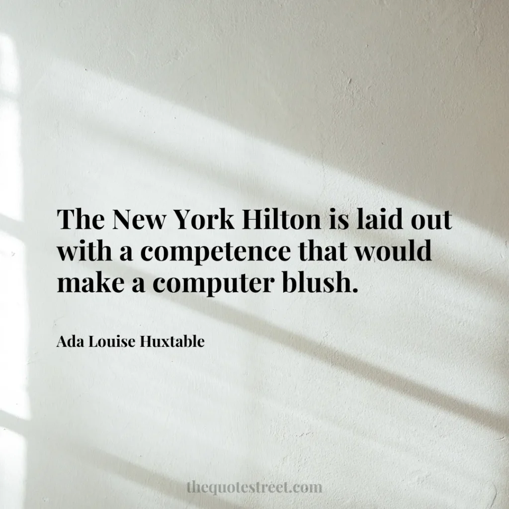 The New York Hilton is laid out with a competence that would make a computer blush. - Ada Louise Huxtable