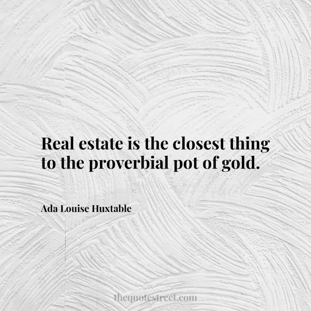 Real estate is the closest thing to the proverbial pot of gold. - Ada Louise Huxtable