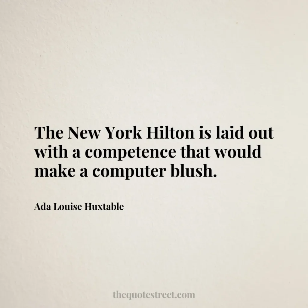 The New York Hilton is laid out with a competence that would make a computer blush. - Ada Louise Huxtable