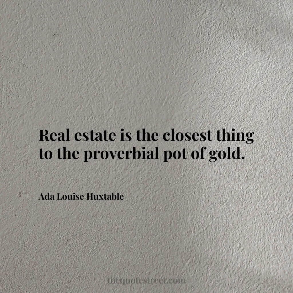 Real estate is the closest thing to the proverbial pot of gold. - Ada Louise Huxtable