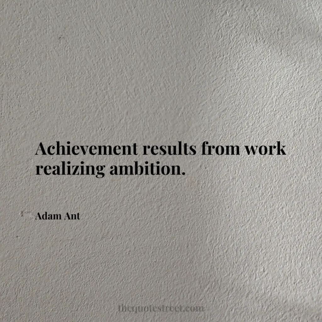 Achievement results from work realizing ambition. - Adam Ant