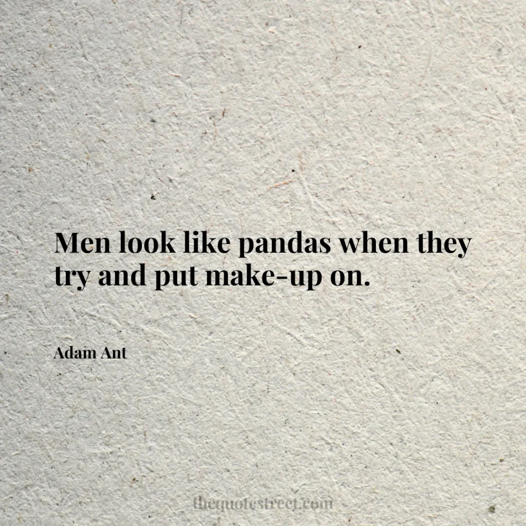 Men look like pandas when they try and put make-up on. - Adam Ant