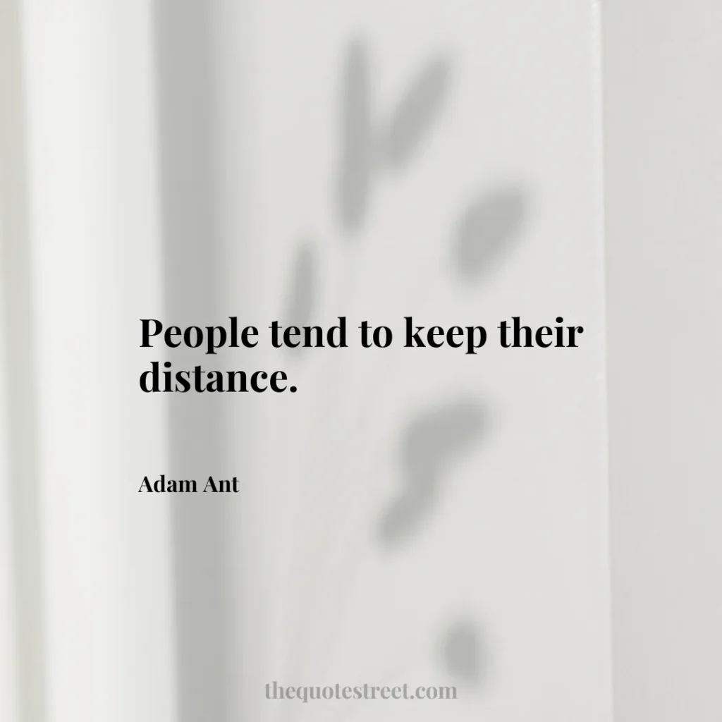 People tend to keep their distance. - Adam Ant