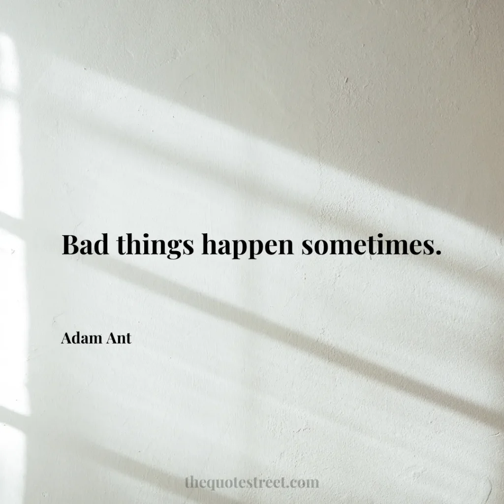 Bad things happen sometimes. - Adam Ant