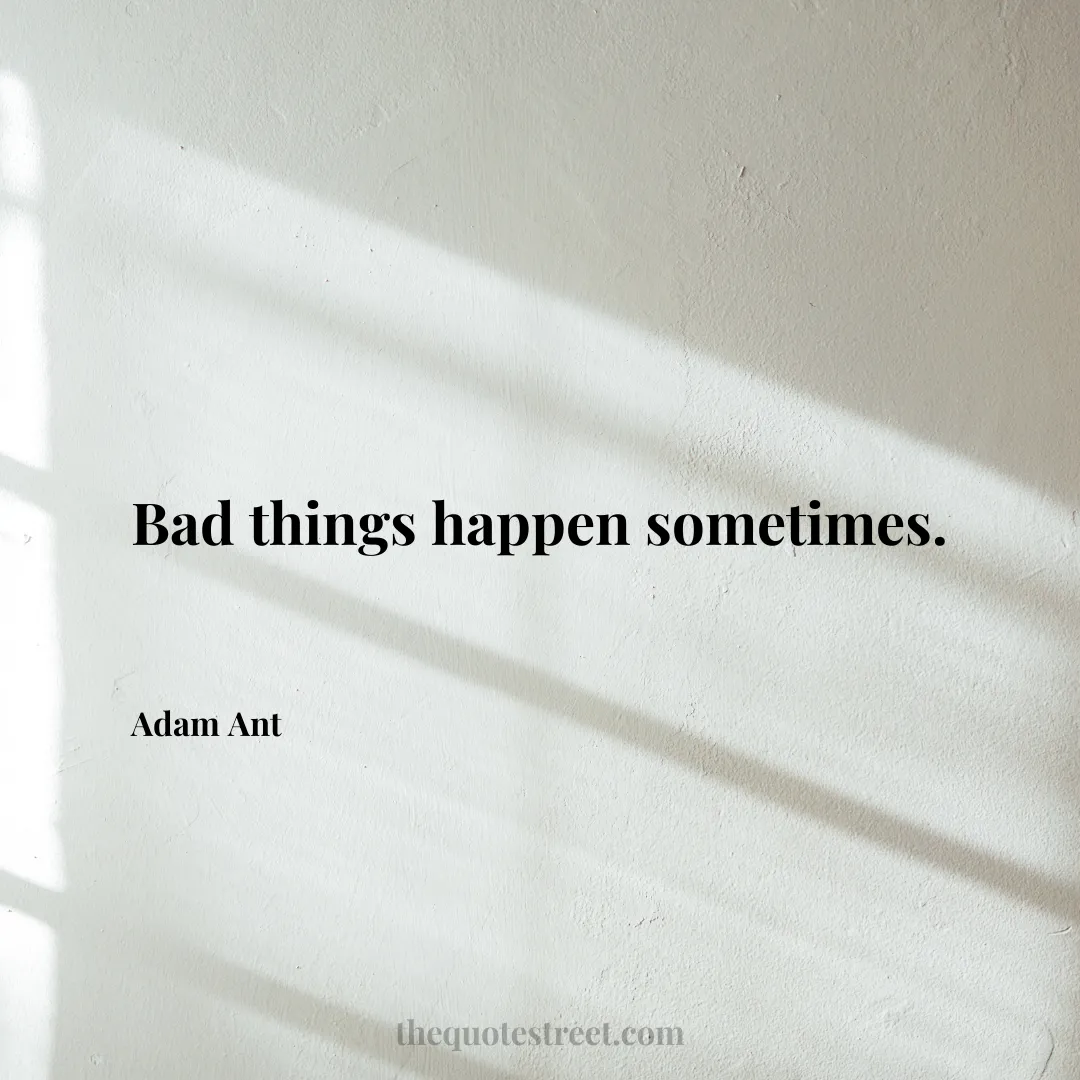 Bad things happen sometimes. - Adam Ant