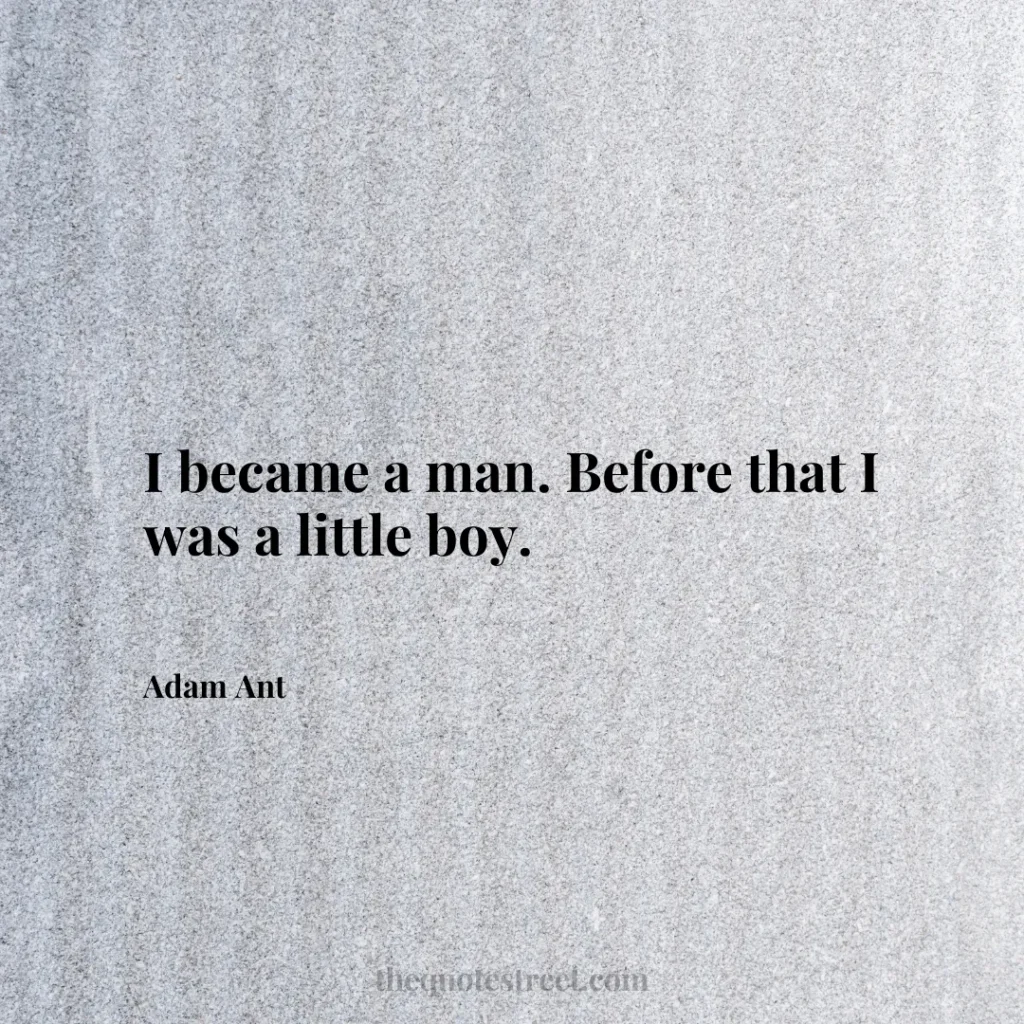 I became a man. Before that I was a little boy. - Adam Ant