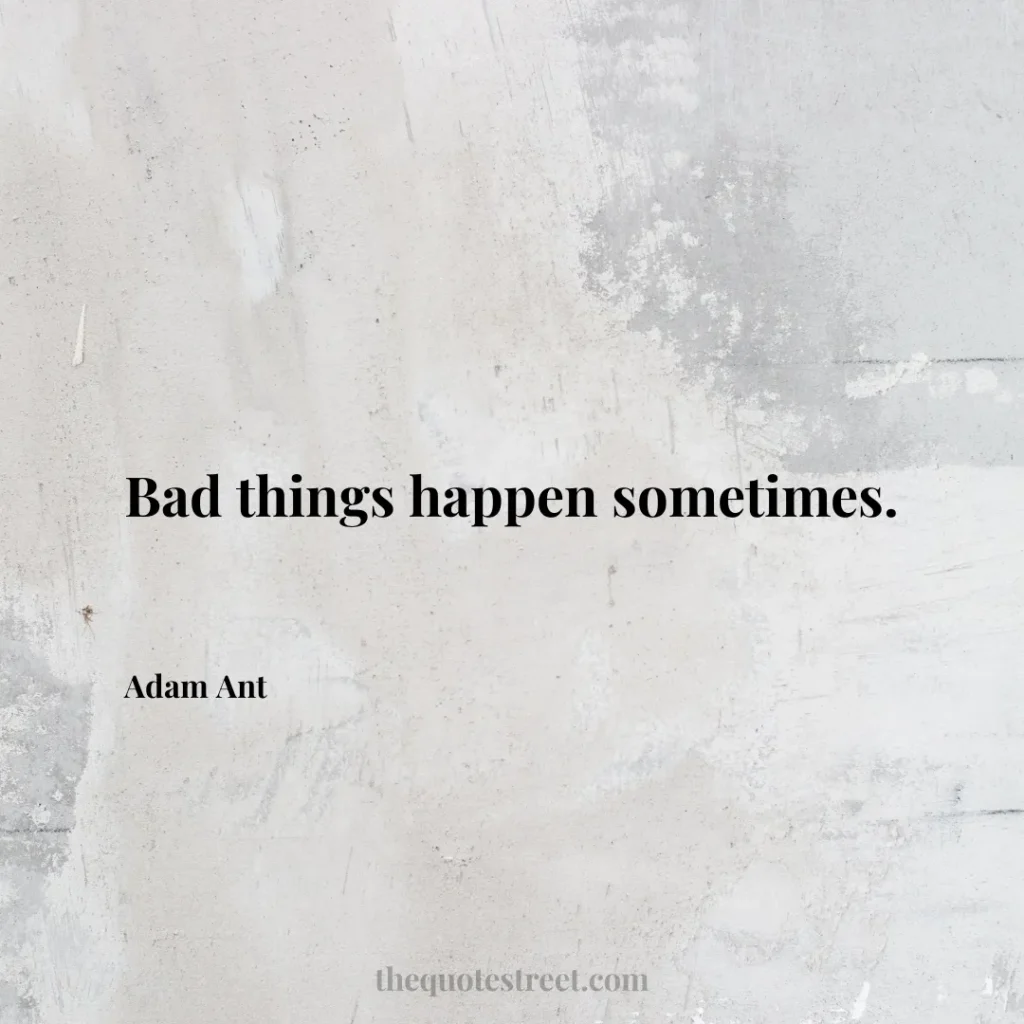 Bad things happen sometimes. - Adam Ant