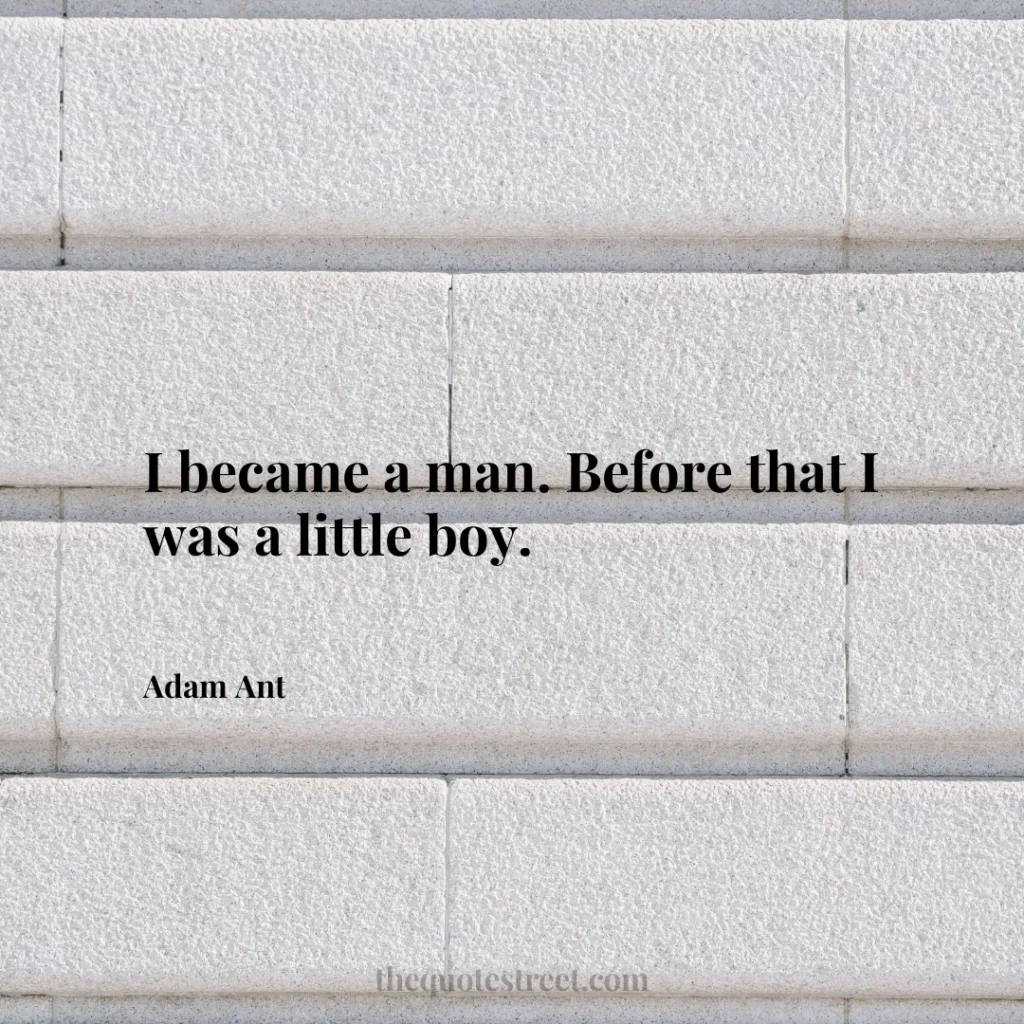 I became a man. Before that I was a little boy. - Adam Ant