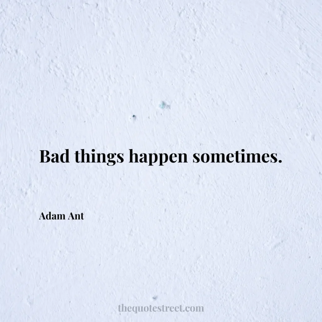 Bad things happen sometimes. - Adam Ant