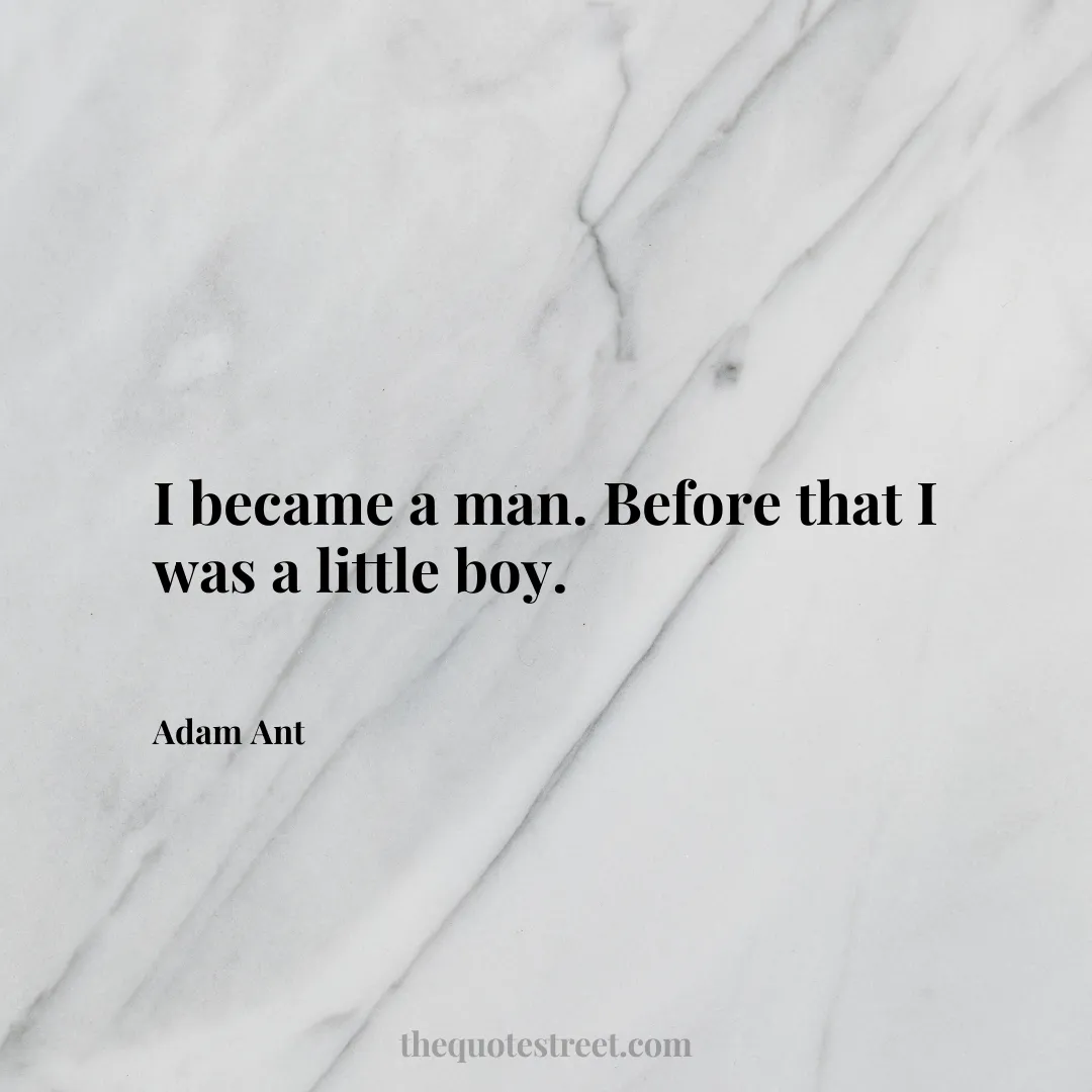 I became a man. Before that I was a little boy. - Adam Ant