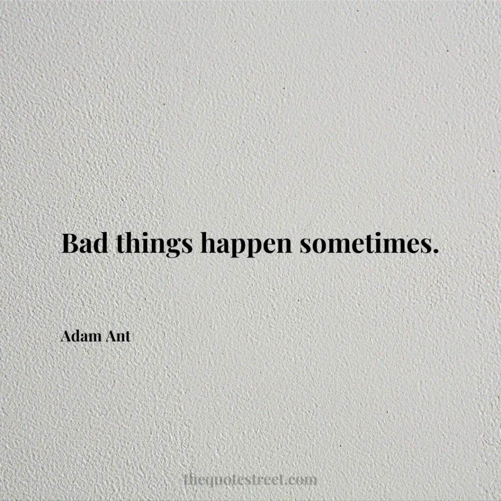 Bad things happen sometimes. - Adam Ant
