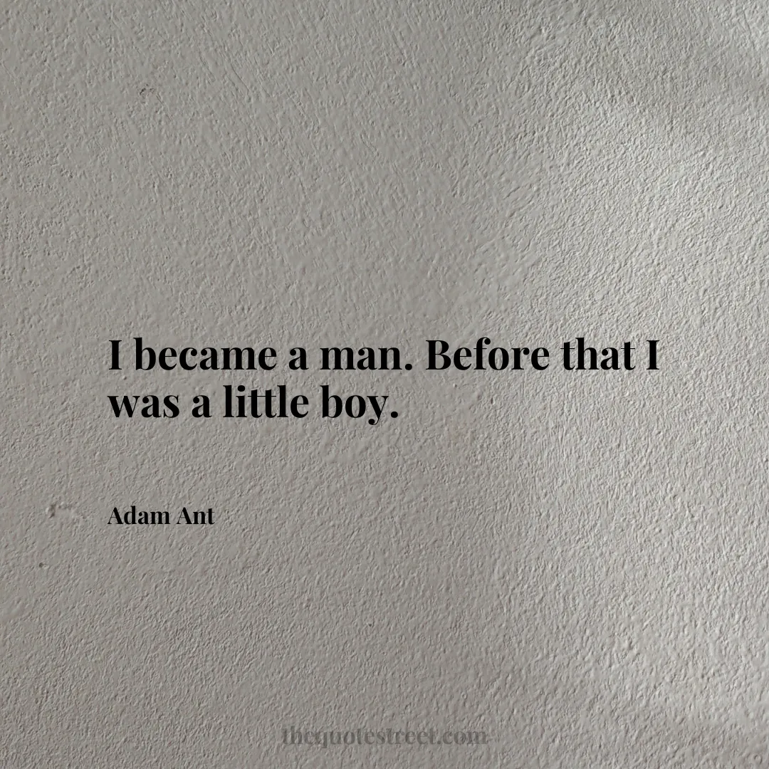 I became a man. Before that I was a little boy. - Adam Ant