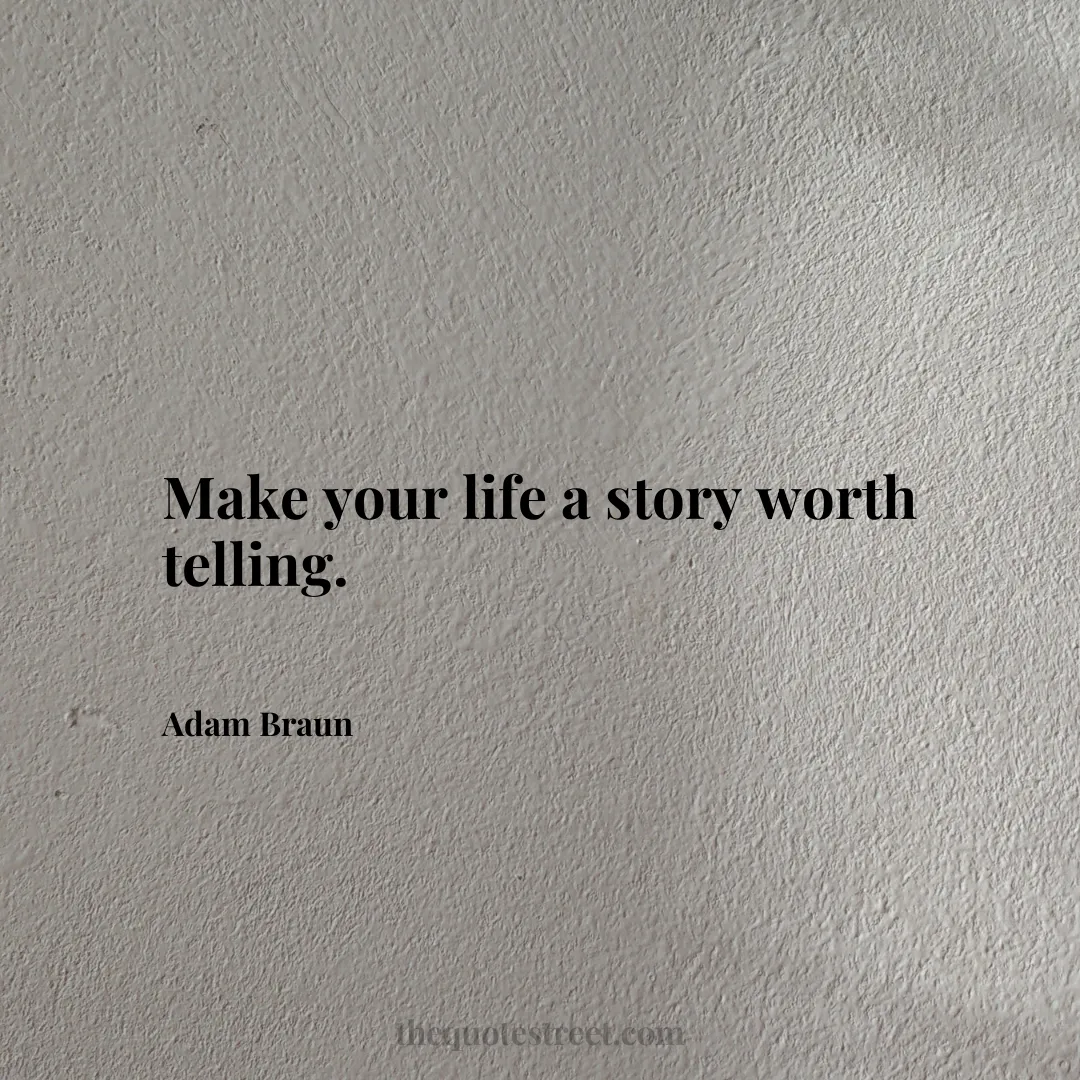 Make your life a story worth telling. - Adam Braun