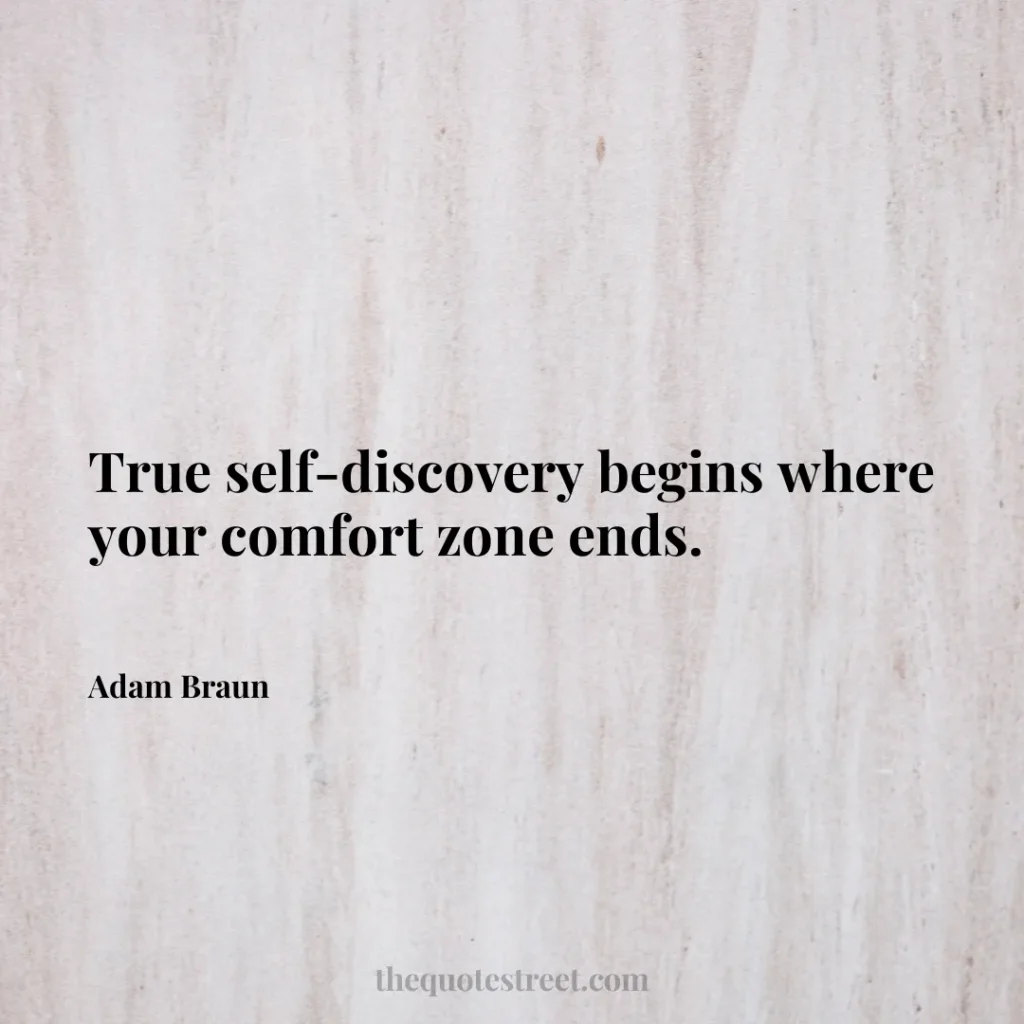 True self-discovery begins where your comfort zone ends. - Adam Braun