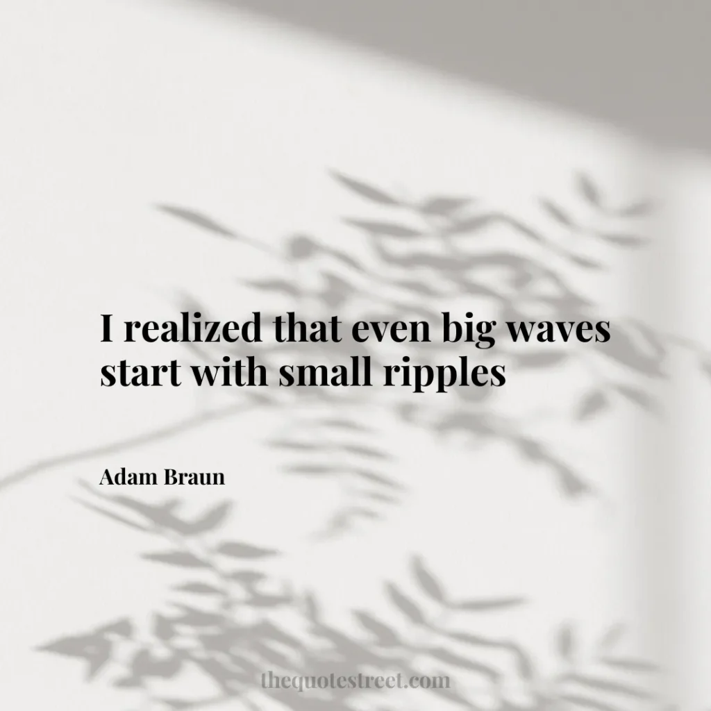I realized that even big waves start with small ripples - Adam Braun