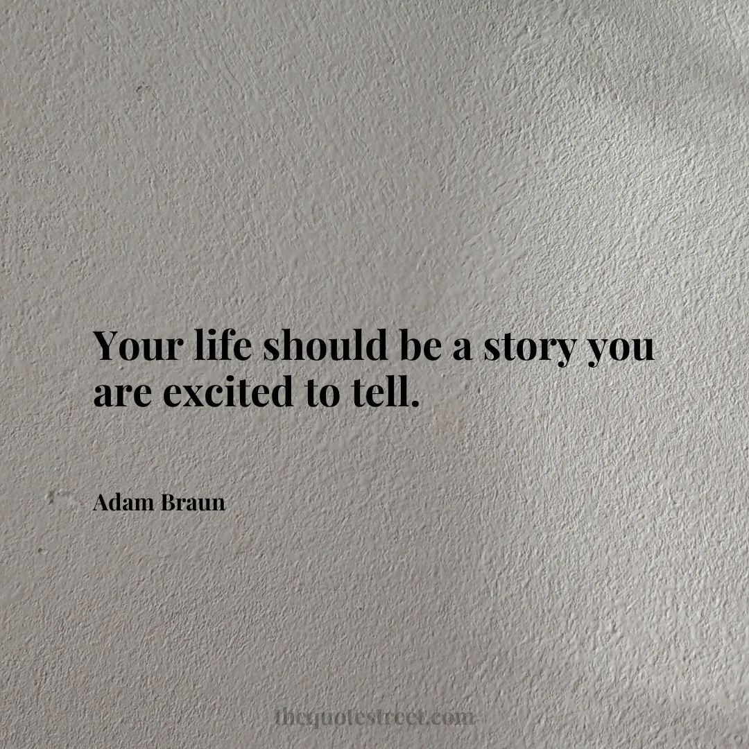 Your life should be a story you are excited to tell. - Adam Braun