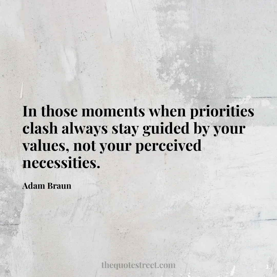 In those moments when priorities clash always stay guided by your values