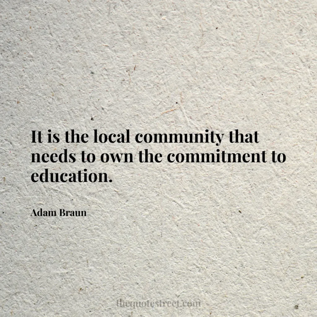 It is the local community that needs to own the commitment to education. - Adam Braun