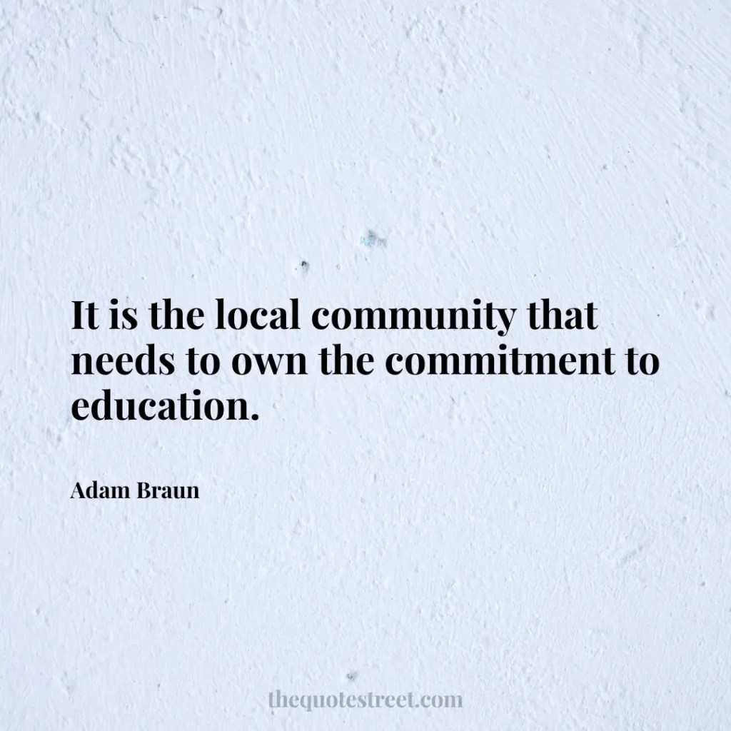 It is the local community that needs to own the commitment to education. - Adam Braun