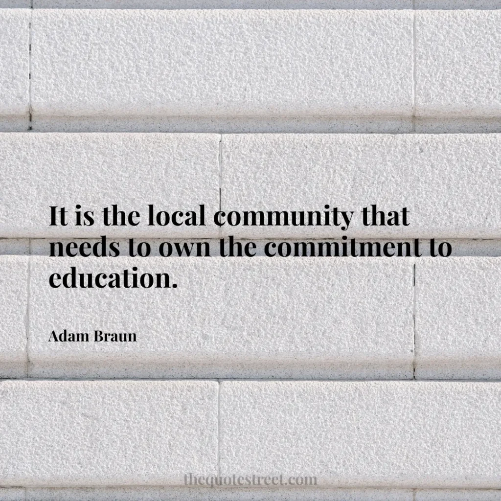 It is the local community that needs to own the commitment to education. - Adam Braun