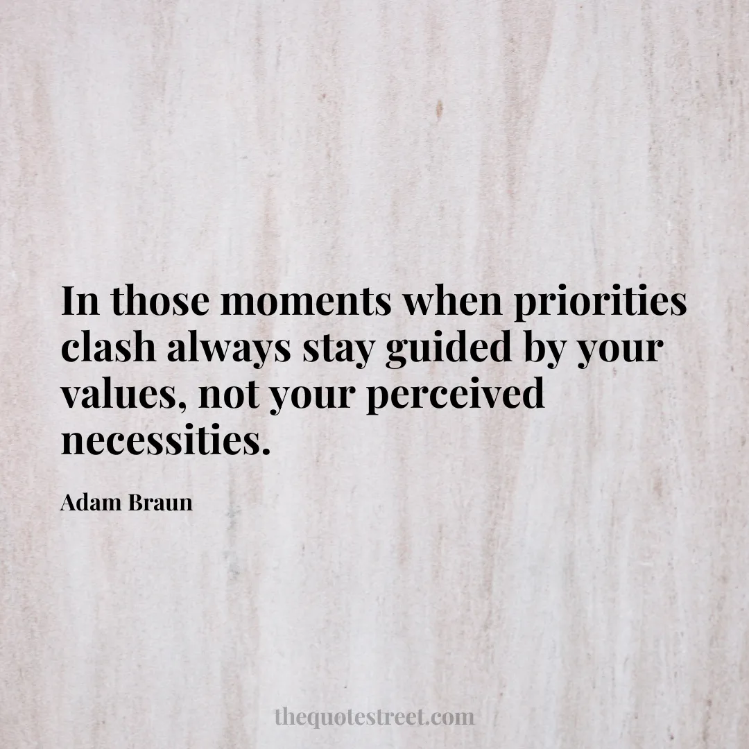 In those moments when priorities clash always stay guided by your values