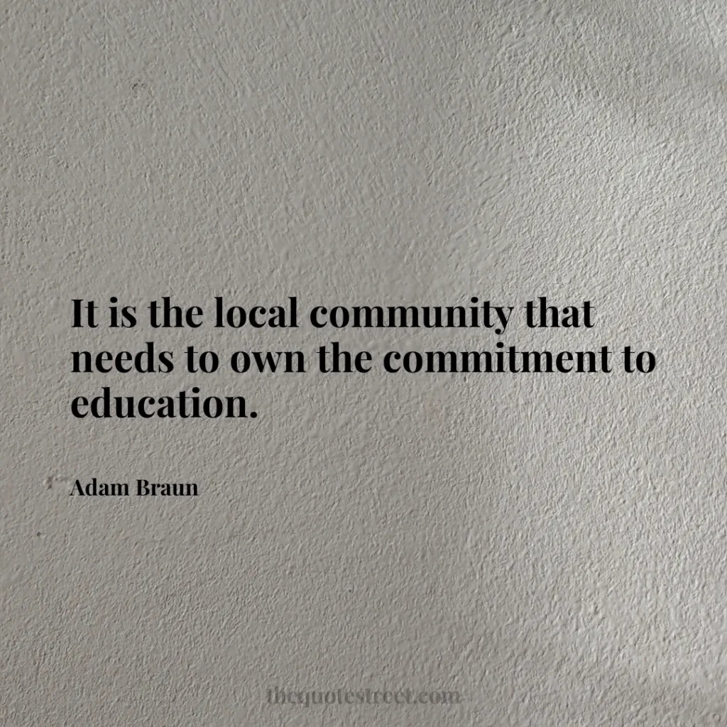 It is the local community that needs to own the commitment to education. - Adam Braun