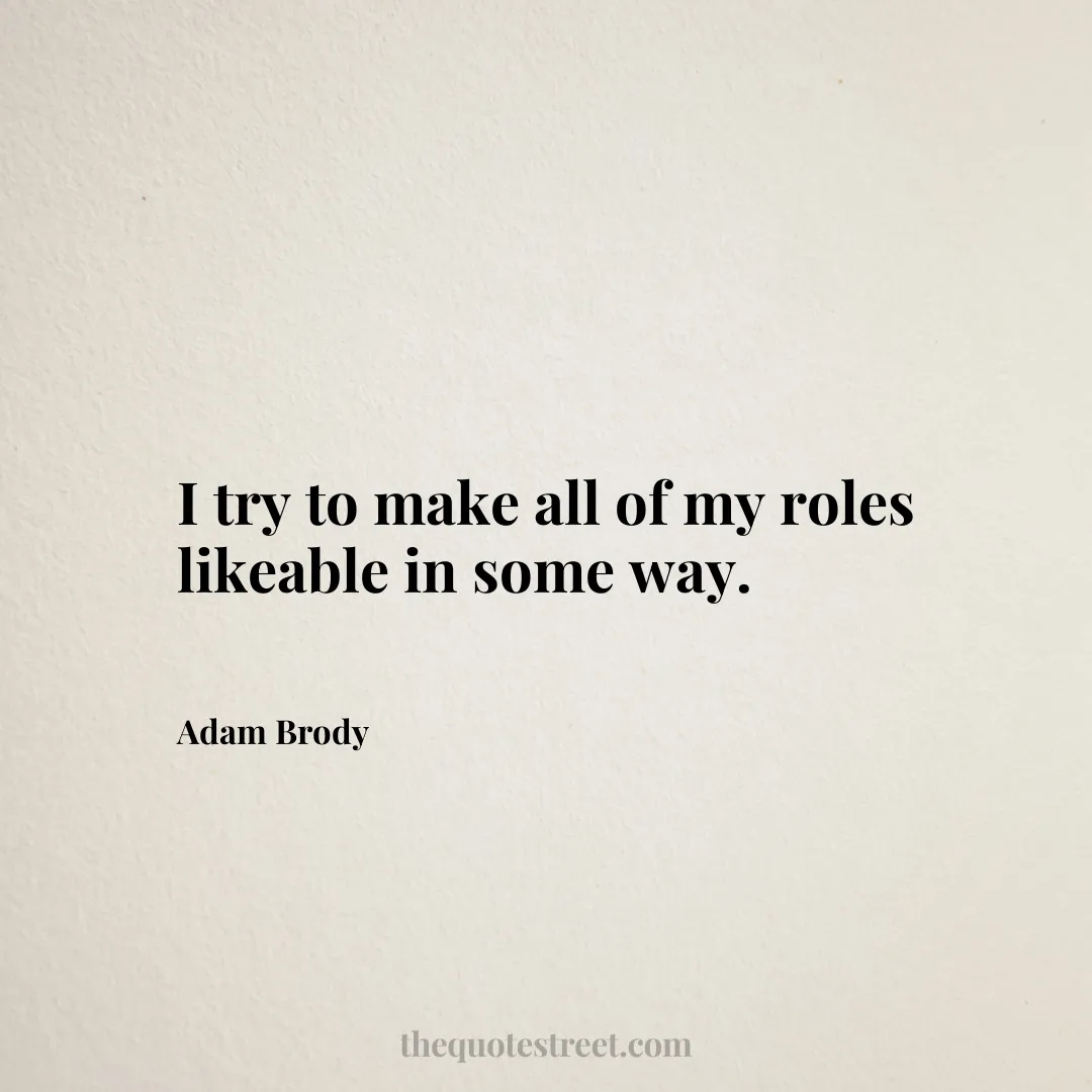 I try to make all of my roles likeable in some way. - Adam Brody