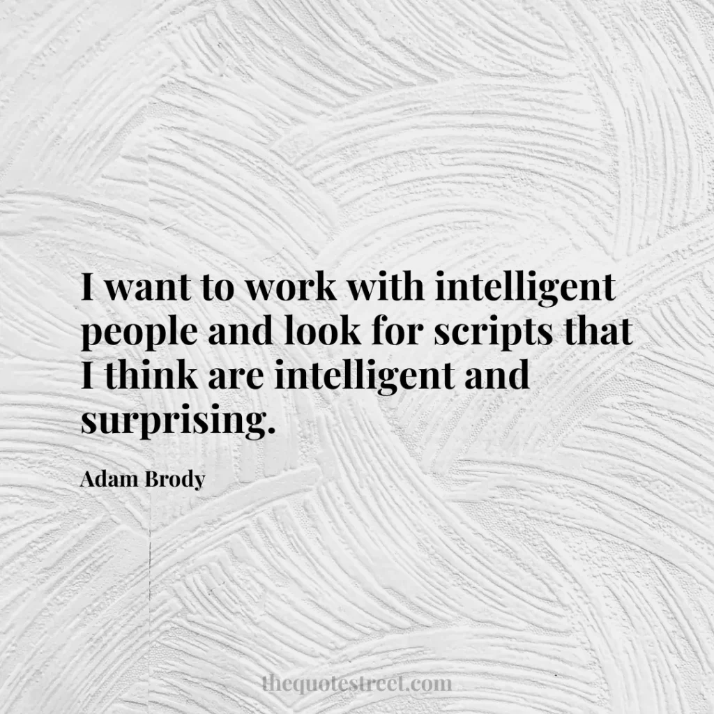 I want to work with intelligent people and look for scripts that I think are intelligent and surprising. - Adam Brody