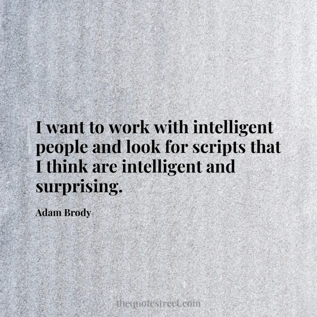 I want to work with intelligent people and look for scripts that I think are intelligent and surprising. - Adam Brody