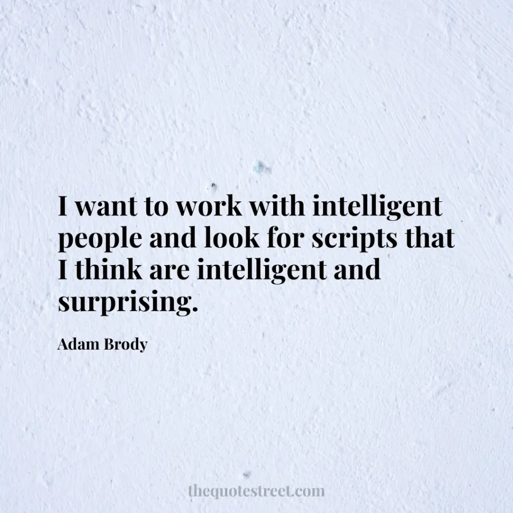 I want to work with intelligent people and look for scripts that I think are intelligent and surprising. - Adam Brody