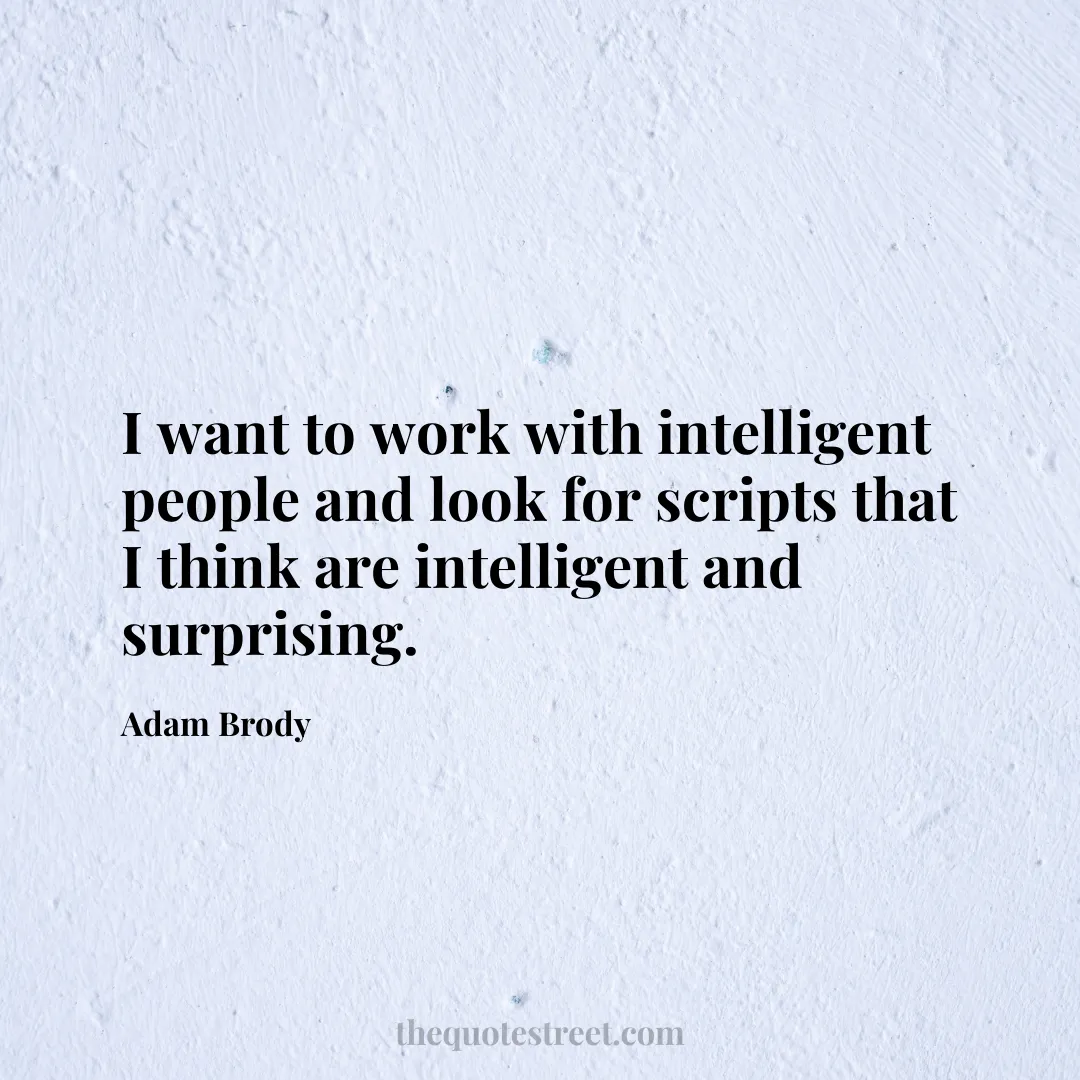 I want to work with intelligent people and look for scripts that I think are intelligent and surprising. - Adam Brody