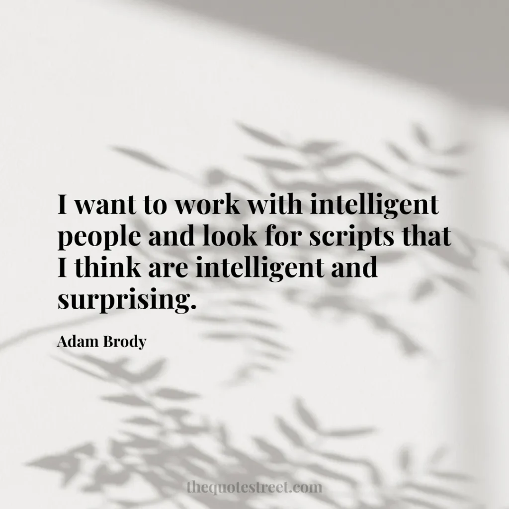 I want to work with intelligent people and look for scripts that I think are intelligent and surprising. - Adam Brody